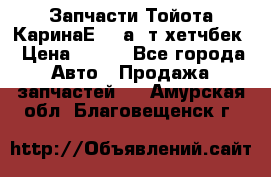 Запчасти Тойота КаринаЕ 2,0а/ т хетчбек › Цена ­ 300 - Все города Авто » Продажа запчастей   . Амурская обл.,Благовещенск г.